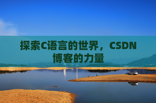 探索C语言的世界,CSDN博客的力量 探索C语言的世界,CSDN博客的力量